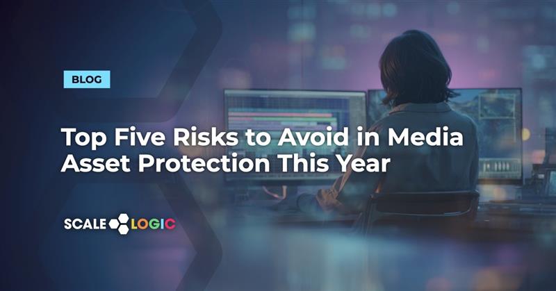 Top Five Risks to Avoid in Media Asset Protection This Year - Scale Logic